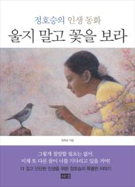 울지 말고 꽃을 보라: 정호승의 인생 동화