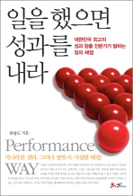 일을 했으면 성과를 내라= 대한민국 최고의 성과 창출 전문가가 말하는 일의 해법/ Performance way: